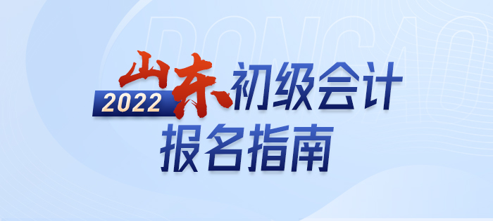 2022年山東初級會計報名全攻略，分分鐘掌握完整考情