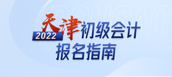 2022年天津初級會計報名全攻略，分分鐘掌握完整考情