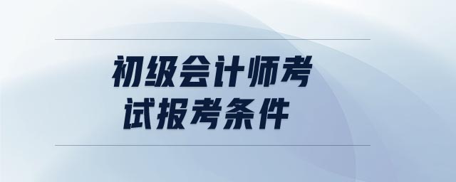 初級會計師考試報考條件