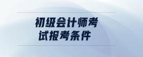 初級(jí)會(huì)計(jì)師考試報(bào)考條件