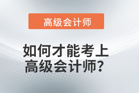 如何才能考上高級(jí)會(huì)計(jì)師？