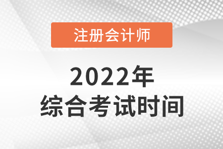 2022年cpa綜合階段考試時(shí)間是哪天？