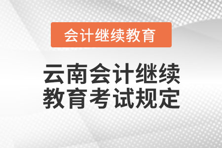 云南會(huì)計(jì)繼續(xù)教育考試規(guī)定
