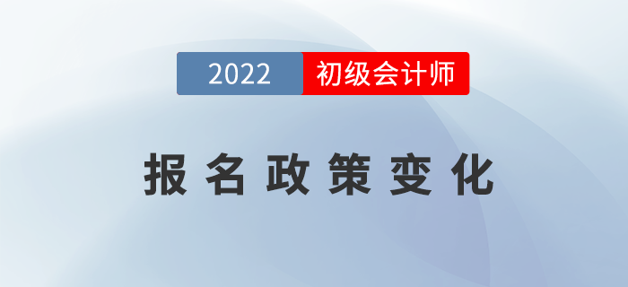 2022年初級(jí)會(huì)計(jì)報(bào)名政策發(fā)生了哪些變化？表格詳細(xì)對(duì)比！