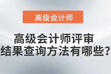 高級(jí)會(huì)計(jì)師評(píng)審結(jié)果查詢方法有哪些？