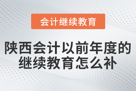 2021年陜西會計以前年度的繼續(xù)教育怎么補？