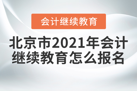 北京市2021年會(huì)計(jì)繼續(xù)教育怎么報(bào)名？