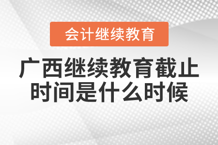2021年廣西會計繼續(xù)教育截止時間是什么時候？