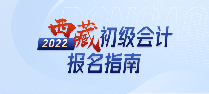 2022年西藏自治區(qū)林芝初級(jí)會(huì)計(jì)考試報(bào)名攻略已備好
