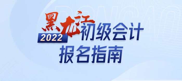 2022年黑龍江省伊春初級會計(jì)考試報(bào)名政策大全