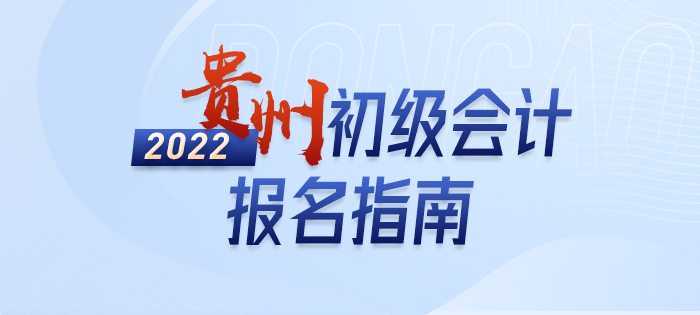 2022年貴州初級(jí)會(huì)計(jì)師考試報(bào)名全方位解讀