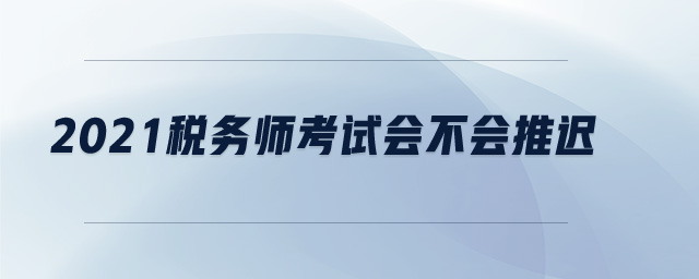 2021稅務(wù)師考試會不會推遲