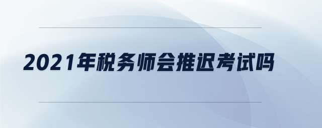 2021年稅務師會推遲考試嗎