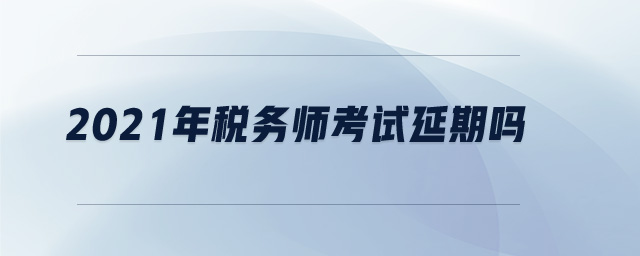2021年稅務(wù)師考試延期嗎