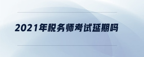 2021年稅務(wù)師考試延期嗎