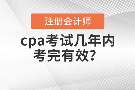 cpa考試幾年內(nèi)考完有效？