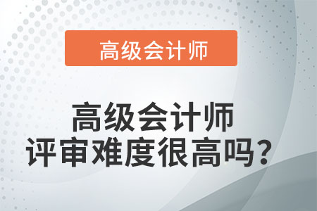 高級(jí)會(huì)計(jì)師評(píng)審難度很高嗎？