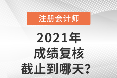 2021年注會成績復核截止到哪天？