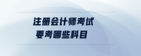 注冊會計師考試要考哪些科目