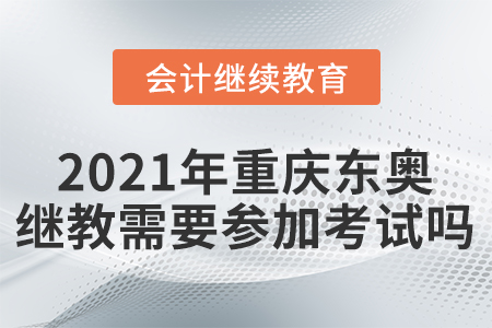 2021年重慶東奧會計(jì)繼續(xù)教育需要參加考試嗎？