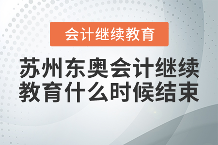 2021年蘇州東奧會計繼續(xù)教育什么時候結(jié)束？