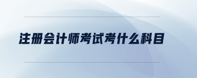 注冊會(huì)計(jì)師考試考什么科目