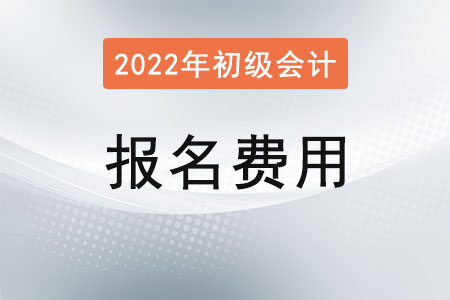2022年初級會計(jì)考試報(bào)名費(fèi)用公布了嗎？