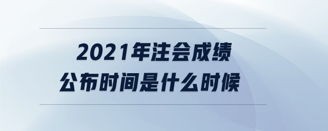 2021年注會成績公布時間是什么時候