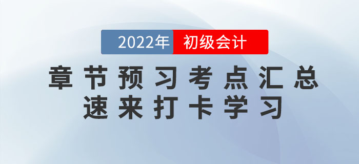 2022年初級會計考試各章節(jié)預(yù)習(xí)考點(diǎn)匯總，速來打卡學(xué)習(xí)！