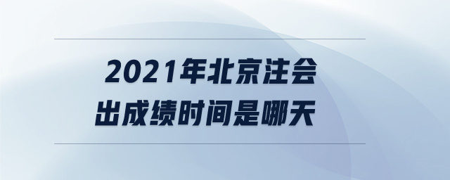 2021年北京注會出成績時(shí)間是哪天