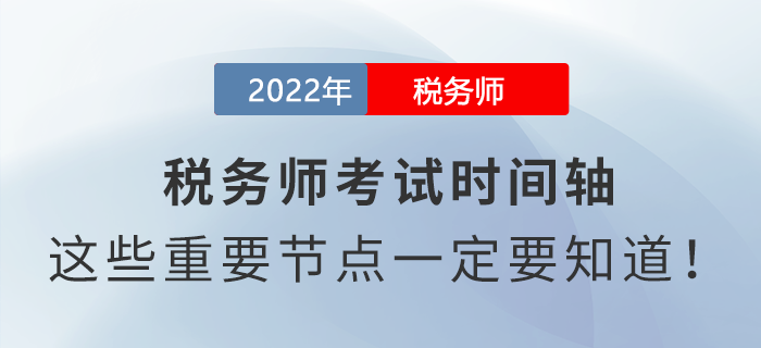 2022年稅務(wù)師考試時(shí)間軸，這些重要節(jié)點(diǎn)一定要知道！