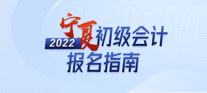 2022年寧夏自治區(qū)吳忠初級會(huì)計(jì)師考試報(bào)名全方位解讀