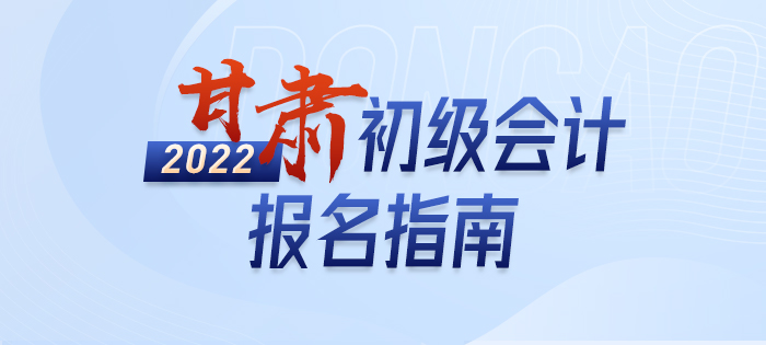 一文詳解：2022年甘肅初級(jí)會(huì)計(jì)師考試報(bào)名信息