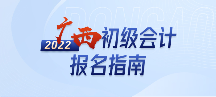 2022年廣西初級(jí)會(huì)計(jì)報(bào)名全攻略，分分鐘掌握完整考情