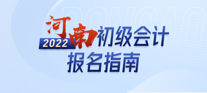 2022年河南初級(jí)會(huì)計(jì)報(bào)名全攻略，分分鐘掌握完整考情