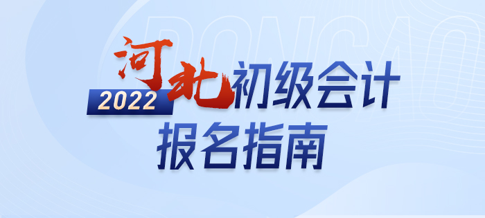2022年河北初級會計報名全攻略，分分鐘掌握完整考情