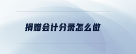 捐贈(zèng)會(huì)計(jì)分錄怎么做