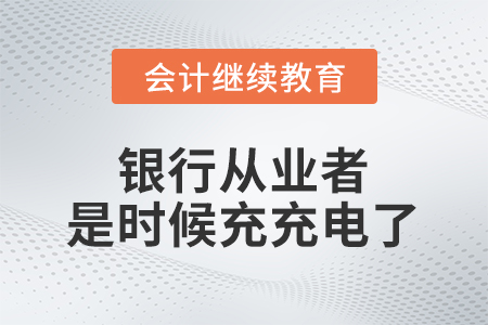 銀行從業(yè)者，是時(shí)候充充電了！