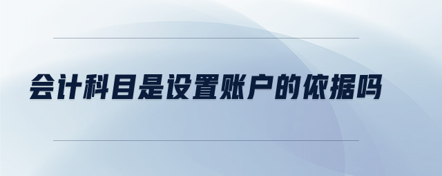 會計科目是設置賬戶的依據(jù)嗎