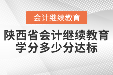 2021年陜西省會計繼續(xù)教育學分多少分達標？