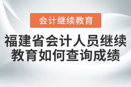 福建省會計人員繼續(xù)教育如何查詢成績？