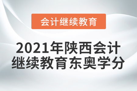 2021年陜西會(huì)計(jì)繼續(xù)教育東奧學(xué)分要求