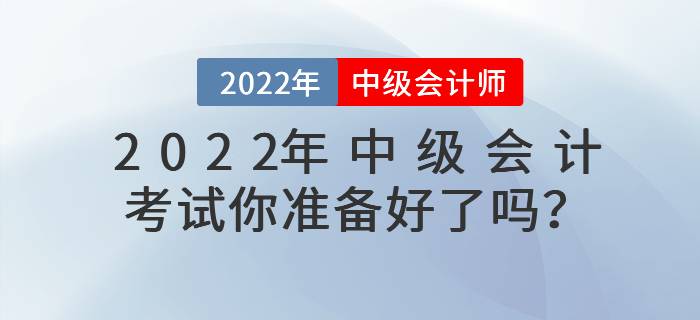 2022年中級會計考試你準(zhǔn)備好了嗎？