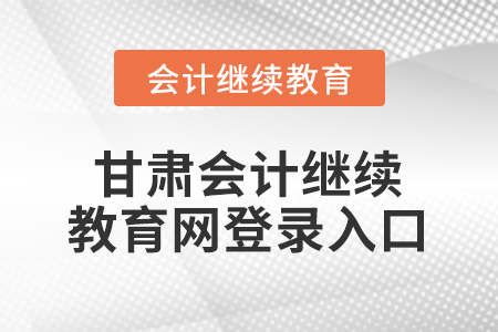 甘肅會計繼續(xù)教育網(wǎng)登錄入口