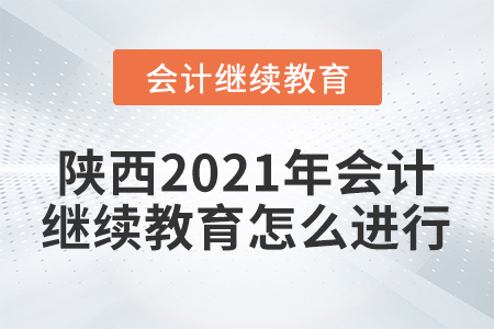 陜西2021年會計繼續(xù)教育怎么進(jìn)行？