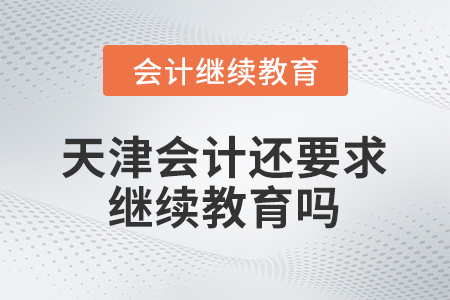 天津會計還要求繼續(xù)教育嗎？