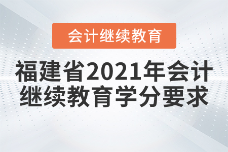 福建省2021年會計(jì)繼續(xù)教育學(xué)分要求