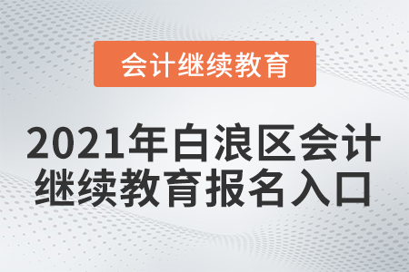 2021年白浪區(qū)會(huì)計(jì)繼續(xù)教育報(bào)名入口