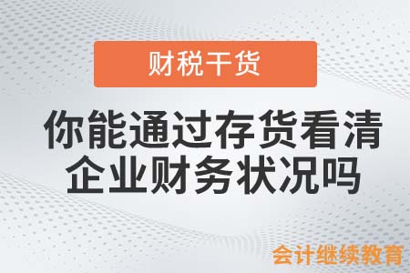 你能通過存貨看清企業(yè)財務(wù)狀況嗎？