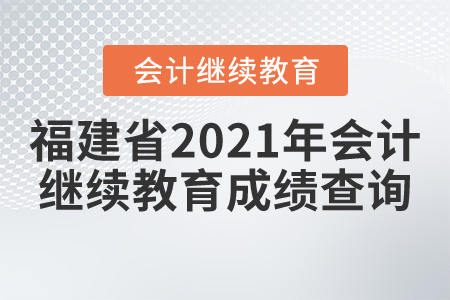福建省2021年會(huì)計(jì)繼續(xù)教育成績(jī)查詢
